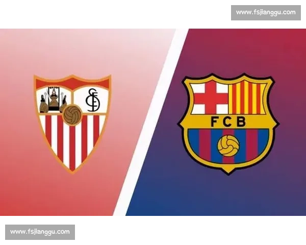 巴塞罗那迎战塞维利亚 展现西甲豪门对决的激情与实力